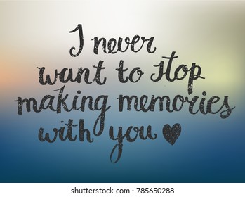 Vector love quote lettering, hand drawn saying.I never want to stop making memories with you