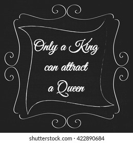 Vector monogram decorative frame with quote. Only a King can attract a Queen. Concept for Cards, Labels, Banners, Invitations and Logos. Vector monogram frame on chalkboard.