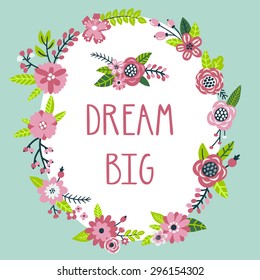 Vector motivation card with frame from flowers, leaves, branches, berries and text "Dream big". Background with floral wreath and inspirational words. Vintage natural typography poster.