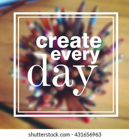 Vector motivation and inspiration illustration. Create every day - quote. Typography poster with square frame. Blurred background with crayons.