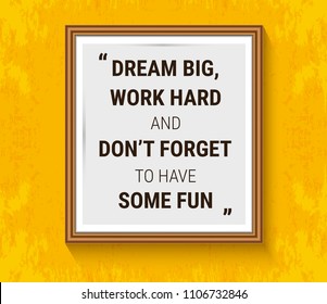 Vector motivation quote in wood frame on yellow wall. Dream big, work hard and don't forget to have some fun