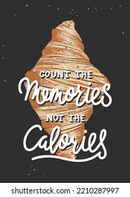 Vector motivational and inspirational food poster, wall decoration, t-shirt print. Count the memories not the calories, modern brush calligraphy with engraved croissant sketch. Handwritten lettering.