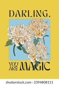 Vector motivational interior poster with white flowers. Darling, you are magic. Hand painted floral illustration with chrysanthemums bouquet and text on yellow background. For design and decoration.