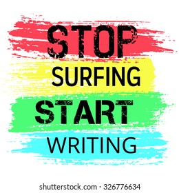 Vector Motivational Poster Stop Surfing Internet, Start Writing. Grunge brush strokes background for text. Words easily removed. Colorful design, horizontal painted stripes. Grungy typography.