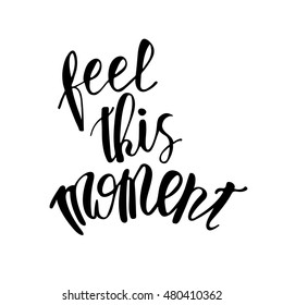 Vector motivational quote lettering feel this moment. Black ink on white isolated background. Decorative print element for your design.