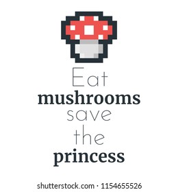 Vector pixel look art illustration of mushroom. Eat mushrooms save the princess typography slogan for apparel design.apparel design.