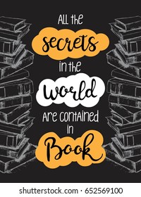 Vector poster about books on black background. All the secrets in the world are contained in book. Vector illustration with lettering and hand drawn sketch of books