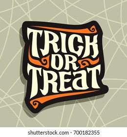 Vector poster with Halloween slogan Trick Or Treat: decorative handwritten font for quote of words trick or treat on gray abstract background, hand lettering type, calligraphy typeface for halloween.