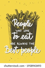 Vector poster with hand drawn design element for wall decoration, prints. People who love to eat are always the best people, modern calligraphy with french fries sketch. Handwritten lettering.