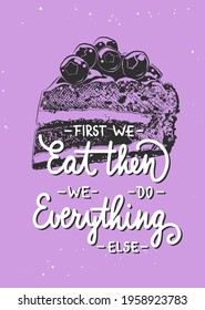 Vector poster with hand drawn typography design element for wall decoration, prints. First we eat, then we do everything else, modern brush calligraphy with piece of cake sketch. Handwritten letterinп