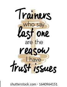 Vector poster with hand drawn unique lettering design element for wall art, decoration, t-shirt prints. Trainers who say last one are the reason I have trust issues. Gym funny handwritten quote.