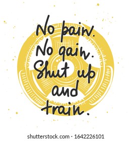 Vector poster with hand drawn unique lettering design element for wall art, decoration, t-shirt prints. No pain, no gain, shut up and train. Gym motivational and inspirational handwritten quote.