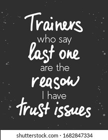 Vector poster with hand drawn unique lettering design element for wall art, decoration, t-shirt prints. Trainers who say last one are the reason I have trust issues. Gym funny handwritten quote.