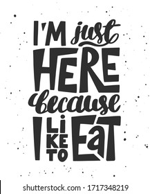 Vector poster with hand drawn unique lettering design element for wall art, decoration, t-shirt prints. I'm just here because I like to eat. Gym motivational quote, handwritten vintage typography. 