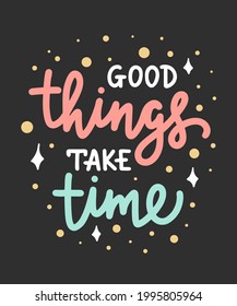 Vector poster with hand drawn unique lettering design element for wall art, decoration, t-shirt prints. Good things take time. Motivational and inspirational quote isolated on white background.