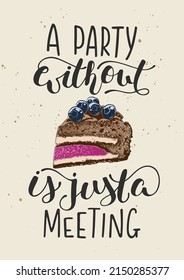 Vector poster with hand drawn unique funny lettering design element for kitchen decoration, prints and cafe wall art. A party without cake is just a meeting with engraved sketch of piece of cake.
