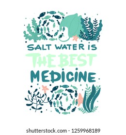 Vector poster with hand lettering and ocean creatures - fish, corals, seaweed, stingray. Saltwater is the best medicine. Hand Drawn lettering card.