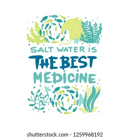 Vector poster with hand lettering and ocean creatures - fish, corals, seaweed, stingray. Saltwater is the best medicine. Hand Drawn lettering card.