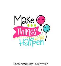 Vector poster with phrase, balloons and decor elements. Typography card, color image. Make things happen. Design for t-shirt and prints.