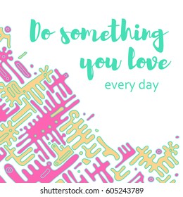 Vector poster with phrase decor elements. Image with lettering. Design for t-shirt and prints. Do something you love every day.