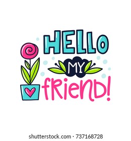 Vector poster with phrase, flower; leaf and decor elements. Typography card, color image. Hello my friend. Design for t-shirt and prints.