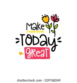 Vector poster with phrase, flowers and decor elements. Typography card, color image. Make today great. Design for t-shirt and prints.