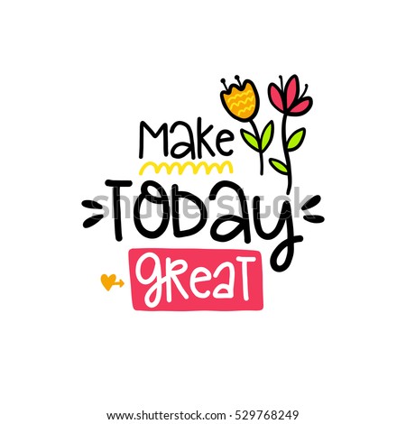 Vector poster with phrase, flowers and decor elements. Typography card, color image. Make today great. Design for t-shirt and prints.