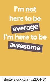 Vector poster with the phrase "I am not here to be average, i am here to be awesome". A Motivational Poster for office and home decor. Design for print. Here to awesome.