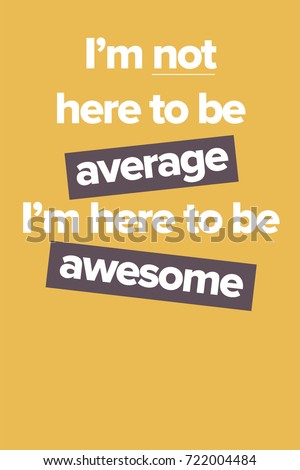Vector poster with the phrase "I am not here to be average, i am here to be awesome". A Motivational Poster for office and home decor. Design for print. Here to awesome.