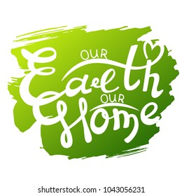 Vector poster with phrase on a green background. Our Earth our home. Design for t-shirt and prints.