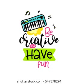 Vector poster with phrase, piano and decor elements. Typography card, color image. Be creative and have fun. Design for t-shirt and prints.