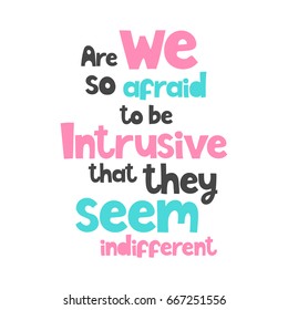 Vector poster with phrase. Typography card, image with lettering. Color isolated quote, design for t-shirt and prints. Are we so afraid to be intrusive that they seem indifferent.