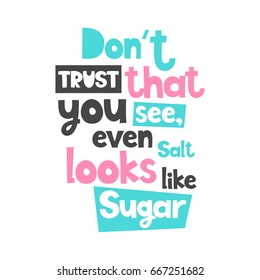 Vector poster with phrase. Typography card, image with lettering. Color isolated quote, design for t-shirt and prints. Don't trust that you see, even salt looks like sugar.