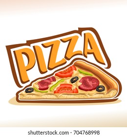 Vector poster for Pizza: label with isolated piece of home made pizza with melted cheese, pepperoni, tomato and olives ingredients, logo with title text pizza on white background for restaurant menu.