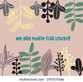 vector poster of stylized flowers with quote “We are made for loving"