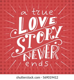 Vector poster with sweet quote. Hand drawn lettering for card design. Romantic background.A true love story never ends