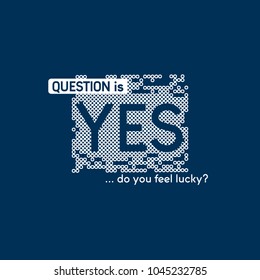 Vector print for female t-shirt. Design for screen-printing press, two colour print. Stylized word "Question is do you fell lucky? Yes". For textile clothes in fashion luxury design. 
