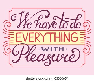 Vector psychology illustration with hand-drawn lettering "We have to do everything with pleasure"  inscription for card, prints and posters. Calligraphic design. Lettering