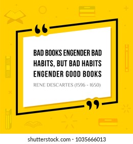 Vector quotation. Bad books engender bad habits, but bad habits engender good books. Rene Descartes (1596 - 1650)