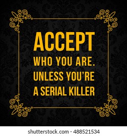 Vector quote. Accept who you are. Unless youâ??re a serial killer