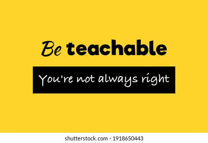 Vector quote, be teachable you are not always right, inspiration quote.