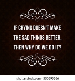 Vector quote. If crying doesnâ??t make the sad things better, then why do we do it?