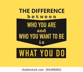 Vector quote, the difference between who you are and who you want to be is what you do