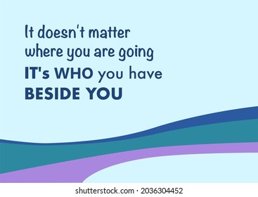 Vector quote, It doesn't matter where you are going , it's who you have beside you