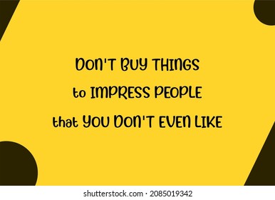 vector quote, don't buy things to impress people, that you don't even like