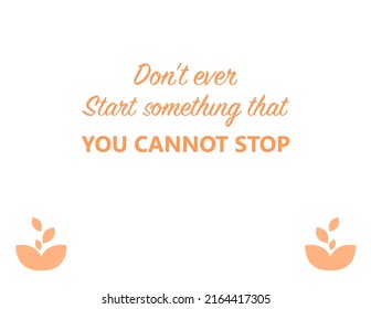 Vector quote, don't ever start something that you cannot stop