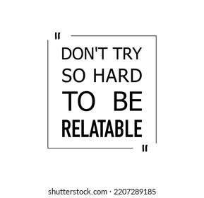 vector quote, don't try so hard to be relatable