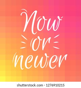 Vector quote with lettering text-Now or newer on sunlight vector background. Inscription for t-shirt, card, banner, label. Calligraphic poster. Script phrase. Typography design. Inspiration banner.