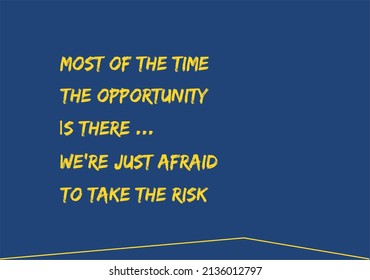 Vector quote, most of the time the opportunity is there, we're just afraid to take the risk