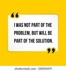 Vector quote. I was not part of the problem, but will be part of the solution.